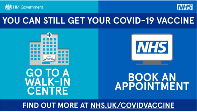 an NHS vaccine poster in light and dark blue colours. A banner at the top of the poster reads “You can still get your Covid-19 vaccine”. On the left hand side there is a graphic of a walk-in centre and accompanying text reads “go to a walk-in centre”. On the right hand side there is a graphic of a computer screen showing the NHS logo and the accompanying text reads “Book an appointment”. A banner at the bottom of the image reads “Find out more at NHS.UK/COVIDVACCINE”.