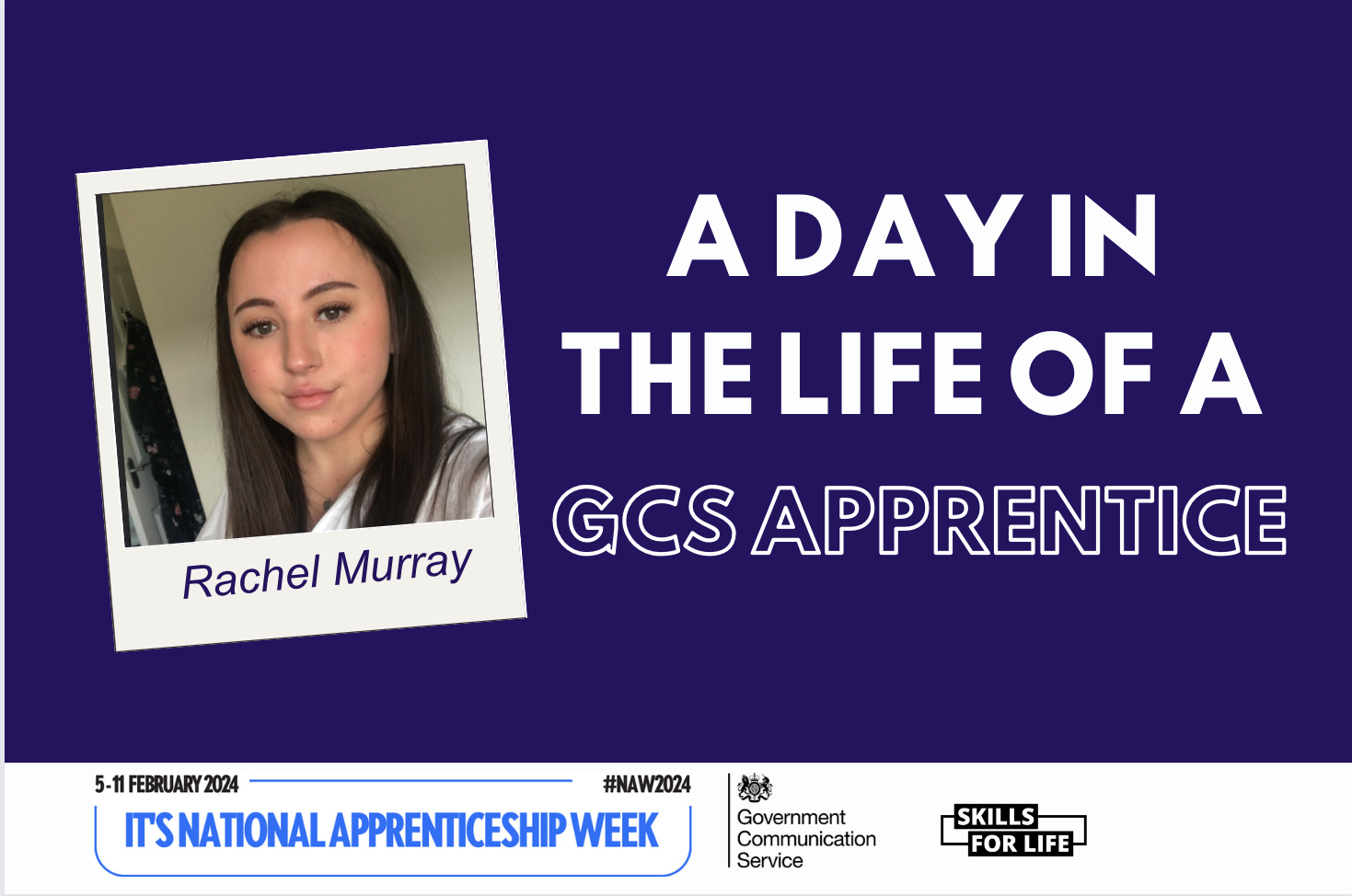 Bright blue text reads: It’s National Apprenticeship Week! 5 - 11 February 2024. The hashtag is: NAW2024. A white GCS logo is in the bottom left, along with the Skills for Life logo which is black. In the bottom right corner is a polaroid photo which has the caption: Rachel Murray, current GCS Apprentice.