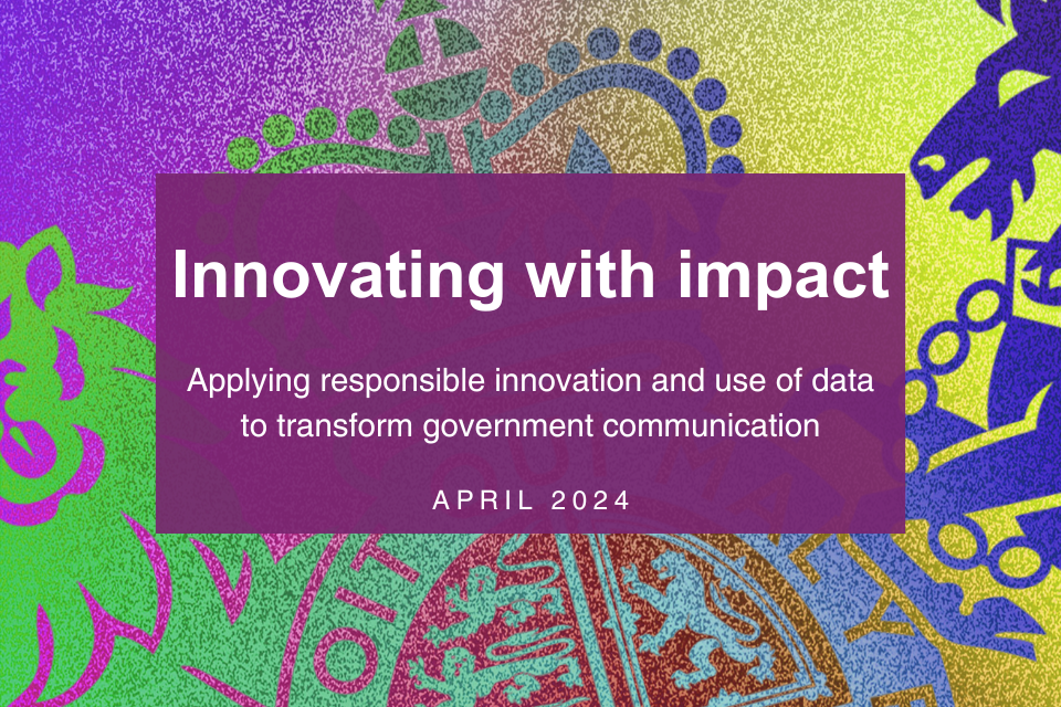 Neon coloured HMG crest with a purple box in the middle. Text reads: Innovating with impact. Applying responsible innovation and use of data to transform government communications, April 2024.